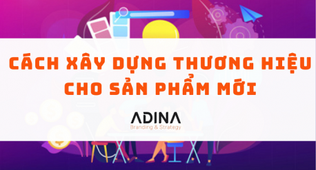 Cách xây dựng thương hiệu cho sản phẩm mới