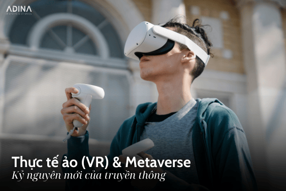 Thực tế ảo (VR) & Metaverse - kỷ nguyên mới của truyền thông