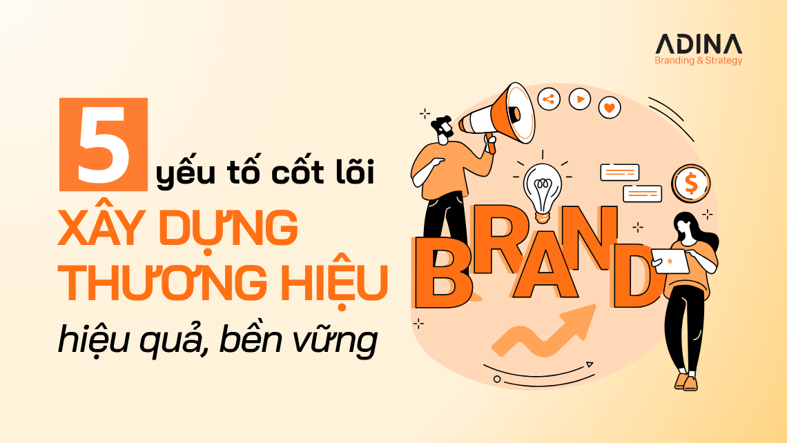 5 yếu tố cốt lõi trong xây dựng thương hiệu hiệu quả, bền vững